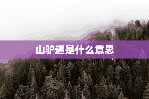 山驴逼是什么意思(山驴是啥意思)